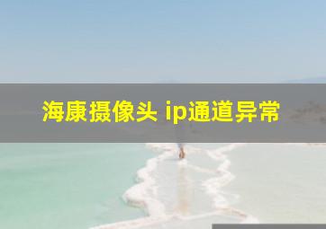 海康摄像头 ip通道异常